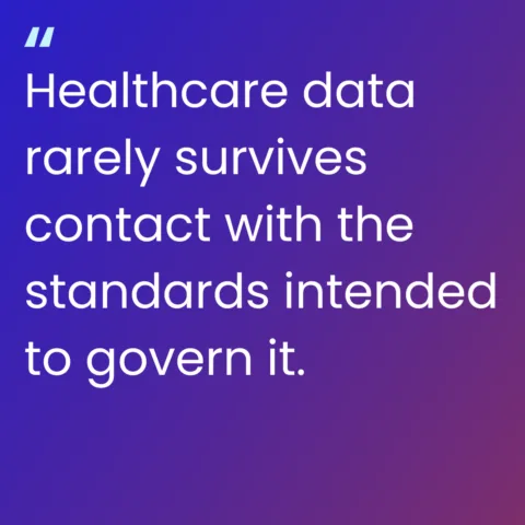 Image of quote: healthcare data rarely survives contact with the standards intended to govern it.
